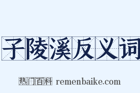 子陵溪反义词是什么意思的图片